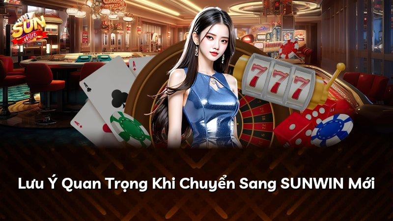 Lưu Ý Quan Trọng Khi Chuyển Sang SUNWIN Mới