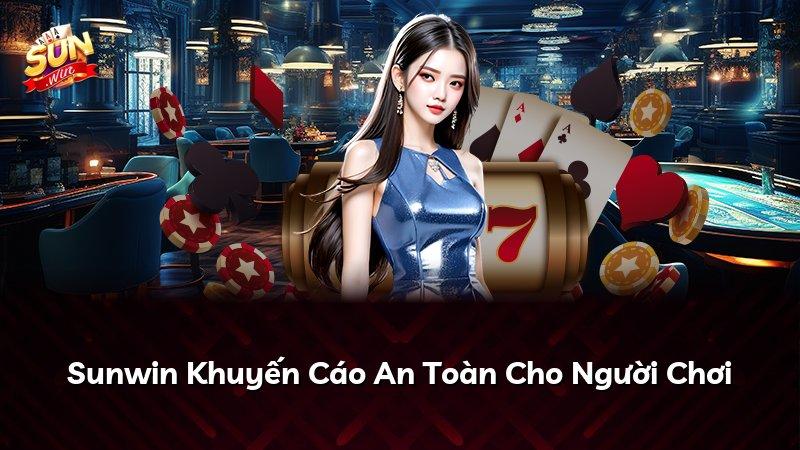 Sunwin Khuyến Cáo An Toàn Cho Người Chơi