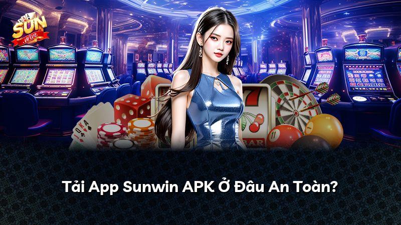 Tải App Sunwin APK Ở Đâu An Toàn?